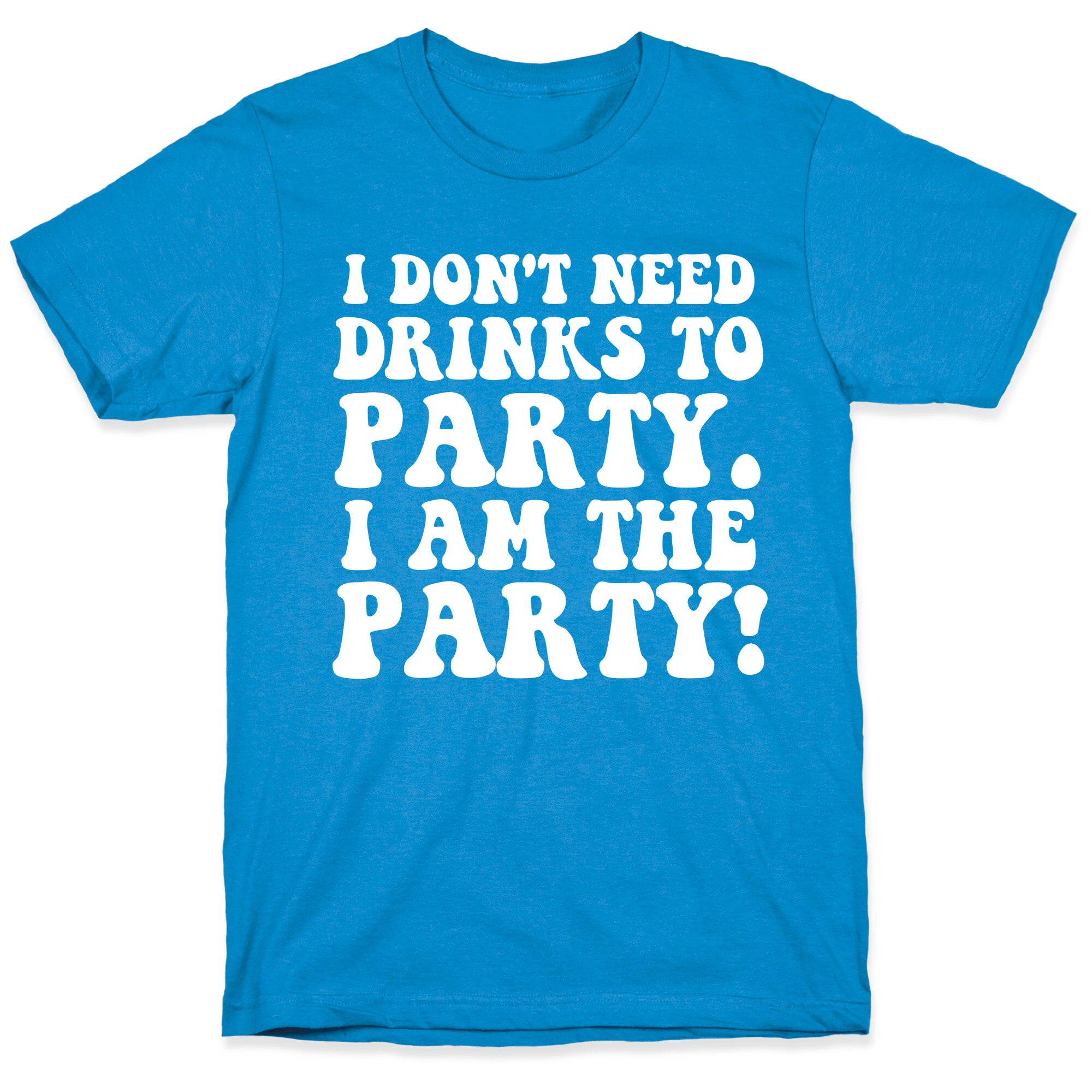 I Don't Need Drinks to Party T-Shirt